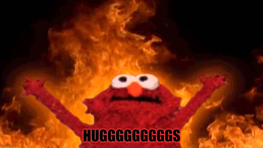 elmo fire | HUGGGGGGGGGS | image tagged in elmo fire | made w/ Imgflip meme maker