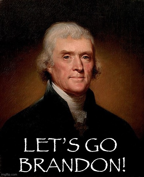 Thomas Jefferson agrees… | LET’S GO 
BRANDON! | image tagged in lets go brandon,fjb,Conservative | made w/ Imgflip meme maker