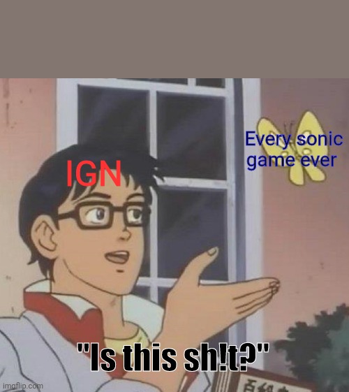 IGN in a nutshell | Every sonic game ever; IGN; "Is this sh!t?" | image tagged in memes,is this a pigeon,sonic the hedgehog,ign | made w/ Imgflip meme maker