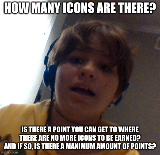 honu is scared | HOW MANY ICONS ARE THERE? IS THERE A POINT YOU CAN GET TO WHERE THERE ARE NO MORE ICONS TO BE EARNED? AND IF SO, IS THERE A MAXIMUM AMOUNT OF POINTS? | image tagged in honu is scared | made w/ Imgflip meme maker