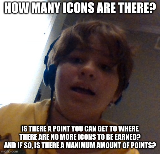 honu is scared | HOW MANY ICONS ARE THERE? IS THERE A POINT YOU CAN GET TO WHERE THERE ARE NO MORE ICONS TO BE EARNED? AND IF SO, IS THERE A MAXIMUM AMOUNT OF POINTS? | image tagged in honu is scared | made w/ Imgflip meme maker