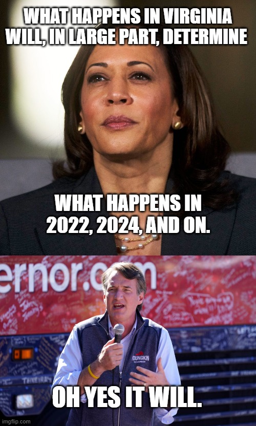 Oh Yes It Will! | WHAT HAPPENS IN VIRGINIA WILL, IN LARGE PART, DETERMINE; WHAT HAPPENS IN 2022, 2024, AND ON. OH YES IT WILL. | image tagged in kamala harris,glenn youngkin,virginia governor,2022 elections,republican,joe biden | made w/ Imgflip meme maker