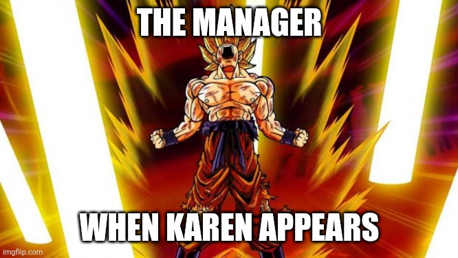 May is peak to manager | THE MANAGER; WHEN KAREN APPEARS | image tagged in super saiyan | made w/ Imgflip meme maker