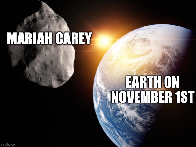 ASTEROIDS | MARIAH CAREY; EARTH ON NOVEMBER 1ST | image tagged in asteroids | made w/ Imgflip meme maker