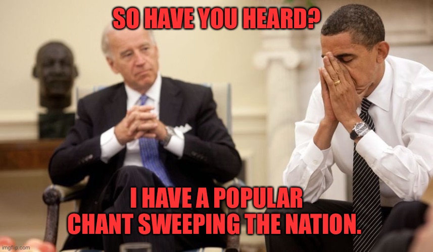 brandon | SO HAVE YOU HEARD? I HAVE A POPULAR CHANT SWEEPING THE NATION. | image tagged in biden obama | made w/ Imgflip meme maker