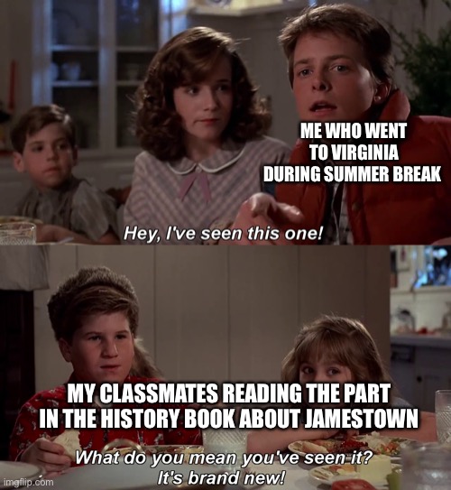 I went to Jamestown, Yorktown, and Petersburg | ME WHO WENT TO VIRGINIA DURING SUMMER BREAK; MY CLASSMATES READING THE PART IN THE HISTORY BOOK ABOUT JAMESTOWN | image tagged in i've seen this one,school | made w/ Imgflip meme maker