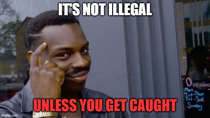 Think about it guys | IT'S NOT ILLEGAL; UNLESS YOU GET CAUGHT | image tagged in memes,roll safe think about it | made w/ Imgflip meme maker