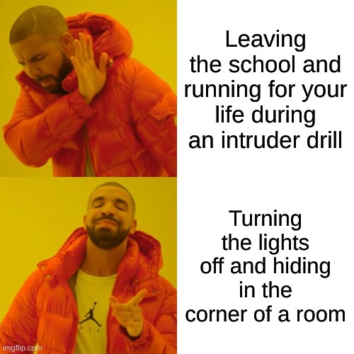 Intruder drill | Leaving the school and running for your life during an intruder drill; Turning the lights off and hiding in the corner of a room | image tagged in memes,drake hotline bling | made w/ Imgflip meme maker