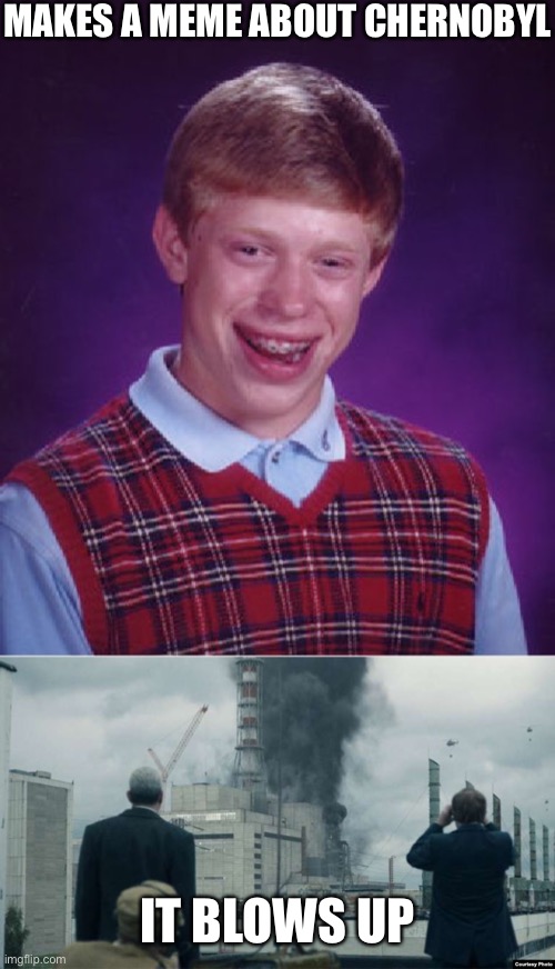 Chernobyl blows up | MAKES A MEME ABOUT CHERNOBYL; IT BLOWS UP | image tagged in memes,bad luck brian,chernobyl smoking building | made w/ Imgflip meme maker