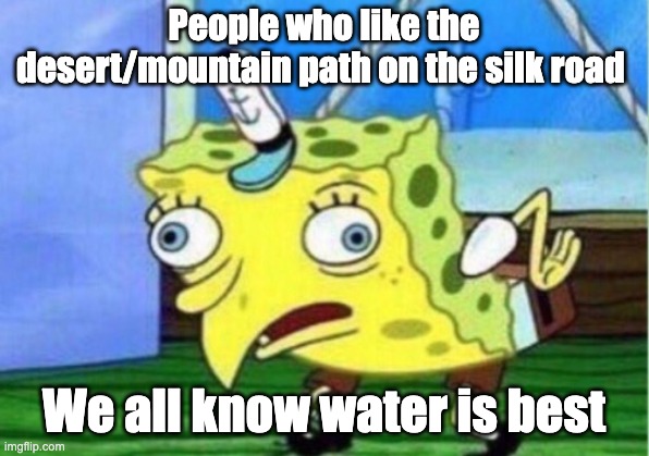 Mocking Spongebob Meme | People who like the desert/mountain path on the silk road; We all know water is best | image tagged in memes,mocking spongebob | made w/ Imgflip meme maker