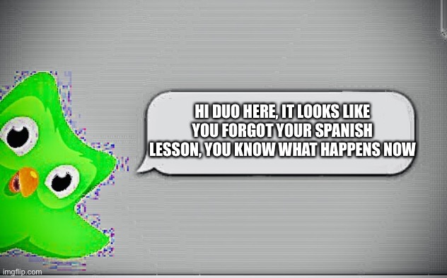 HI DUO HERE, IT LOOKS LIKE YOU FORGOT YOUR SPANISH LESSON, YOU KNOW WHAT HAPPENS NOW | image tagged in cursed duolingo | made w/ Imgflip meme maker