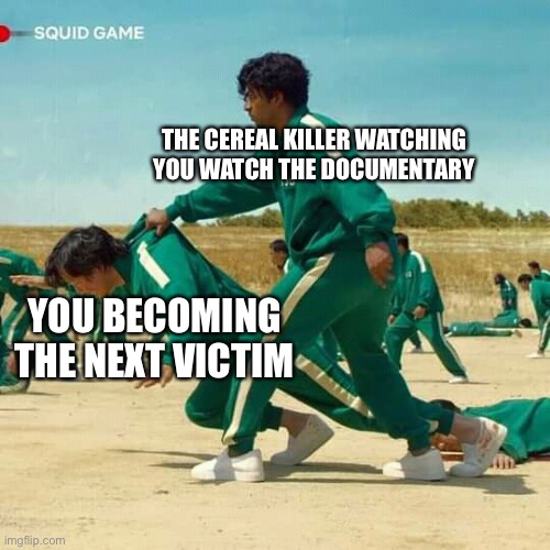 Serial killer says hi | THE CEREAL KILLER WATCHING YOU WATCH THE DOCUMENTARY; YOU BECOMING THE NEXT VICTIM | image tagged in squid game,serial killer,killer,murderer,victim | made w/ Imgflip meme maker