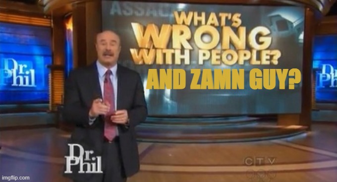 Dr. Phil What's wrong with people | AND ZAMN GUY? | image tagged in dr phil what's wrong with people | made w/ Imgflip meme maker