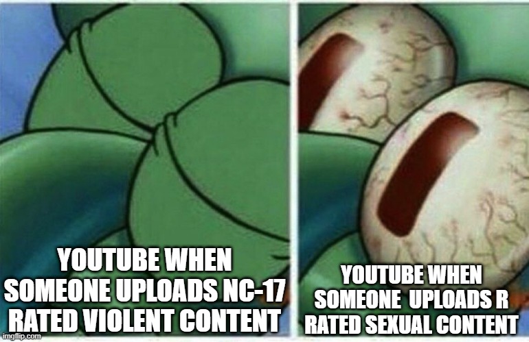 Squidward |  YOUTUBE WHEN SOMEONE UPLOADS NC-17 RATED VIOLENT CONTENT; YOUTUBE WHEN SOMEONE  UPLOADS R RATED SEXUAL CONTENT | image tagged in squidward | made w/ Imgflip meme maker