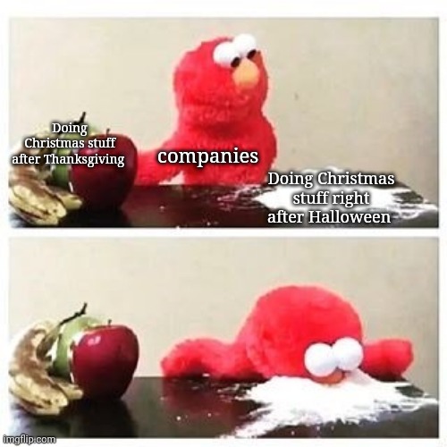 elmo cocaine | Doing Christmas stuff after Thanksgiving; companies; Doing Christmas stuff right after Halloween | image tagged in elmo cocaine | made w/ Imgflip meme maker