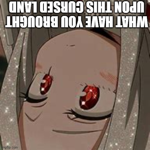 what have you brought upon this cursed land | WHAT HAVE YOU BROUGHT UPON THIS CURSED LAND | image tagged in what have you brought upon this cursed land | made w/ Imgflip meme maker