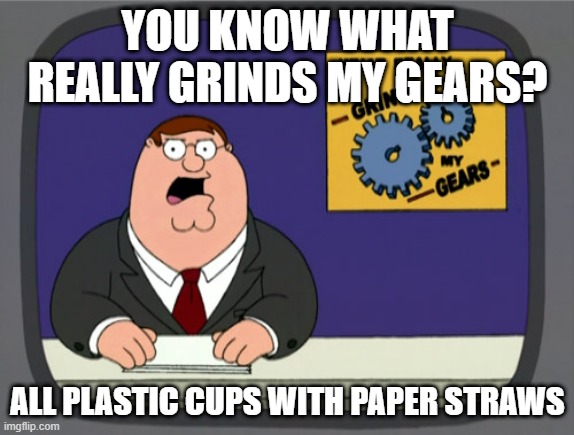 Peter Griffin News Meme | YOU KNOW WHAT REALLY GRINDS MY GEARS? ALL PLASTIC CUPS WITH PAPER STRAWS | image tagged in memes,peter griffin news | made w/ Imgflip meme maker