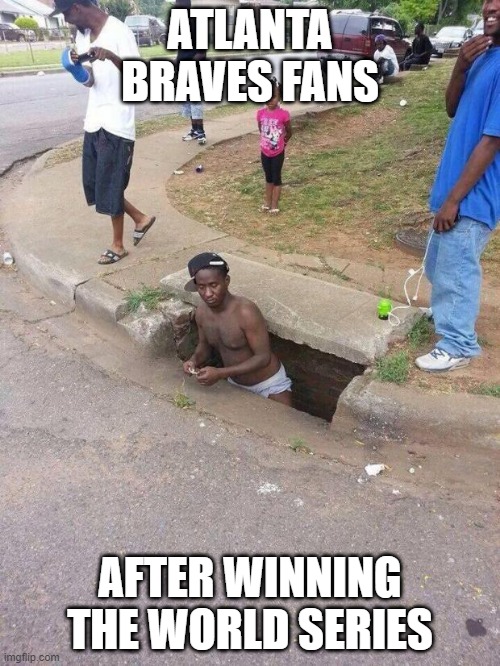 Every 26 Years | ATLANTA BRAVES FANS; AFTER WINNING THE WORLD SERIES | image tagged in man coming out of sewer | made w/ Imgflip meme maker
