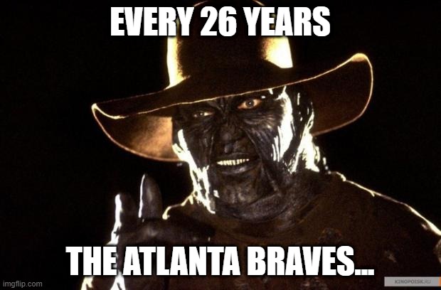 The Rare Win | EVERY 26 YEARS; THE ATLANTA BRAVES... | image tagged in jeepers creepers | made w/ Imgflip meme maker