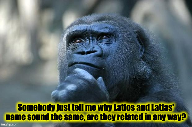 Really, why? | Somebody just tell me why Latios and Latias' name sound the same, are they related in any way? | image tagged in deep thoughts | made w/ Imgflip meme maker