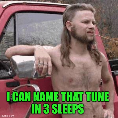 almost redneck | I CAN NAME THAT TUNE 
IN 3 SLEEPS | image tagged in almost redneck | made w/ Imgflip meme maker