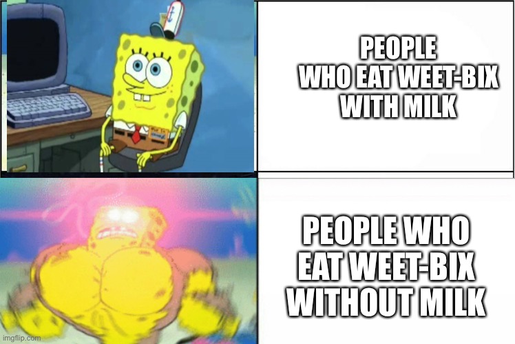 Weet-box eaten differently | PEOPLE WHO EAT WEET-BIX WITH MILK; PEOPLE WHO EAT WEET-BIX WITHOUT MILK | image tagged in weak vs strong spongebob | made w/ Imgflip meme maker