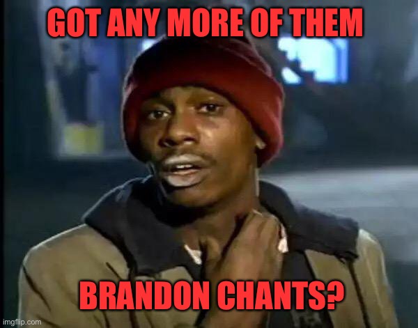 Brandon junkie |  GOT ANY MORE OF THEM; BRANDON CHANTS? | image tagged in memes,y'all got any more of that | made w/ Imgflip meme maker