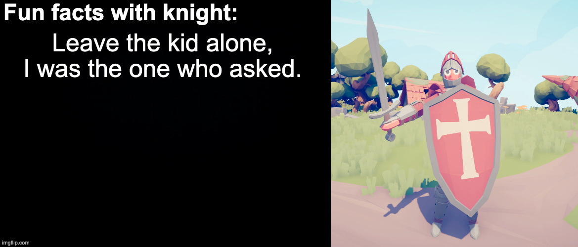Fun facts with knight | Leave the kid alone, I was the one who asked. | image tagged in fun facts with knight | made w/ Imgflip meme maker