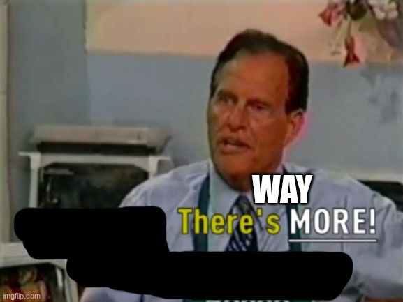 Ron Popeil But WAIT! There's MORE! | WAY | image tagged in ron popeil but wait there's more | made w/ Imgflip meme maker
