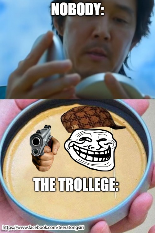 Nobody: the trollege: | NOBODY:; THE TROLLEGE: | image tagged in squid game,troll,trolled,scumbag netflix | made w/ Imgflip meme maker