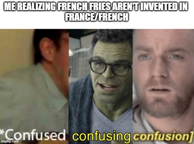 also me when I realize that realize isn't spelled realise: | ME REALIZING FRENCH FRIES AREN'T INVENTED IN 
FRANCE/FRENCH | image tagged in confused confusing confusion | made w/ Imgflip meme maker