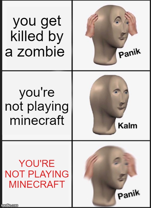 Wait... where's my PC? | you get killed by a zombie; you're not playing minecraft; YOU'RE NOT PLAYING MINECRAFT | image tagged in memes,panik kalm panik | made w/ Imgflip meme maker