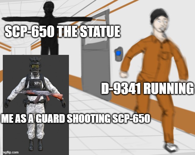 ahhhhh | SCP-650 THE STATUE; D-9341 RUNNING; ME AS A GUARD SHOOTING SCP-650 | image tagged in d-9341 running | made w/ Imgflip meme maker