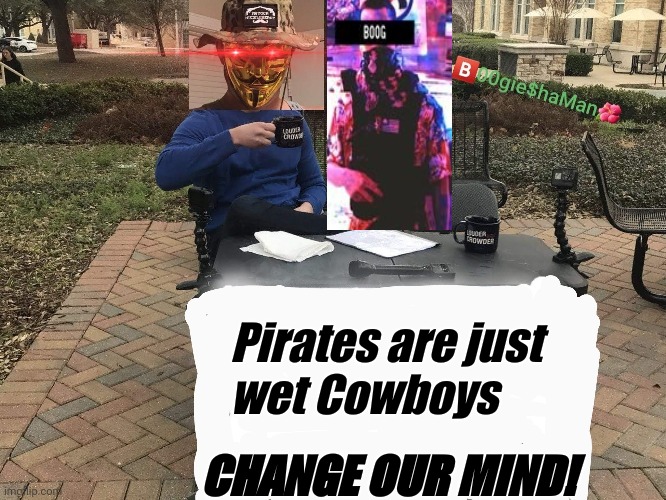 #Ohana | Pirates are just 
wet Cowboys; CHANGE OUR MIND! | image tagged in pirates,cowboys | made w/ Imgflip meme maker