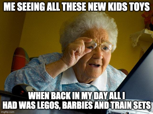 Grandma Finds The Internet | ME SEEING ALL THESE NEW KIDS TOYS; WHEN BACK IN MY DAY ALL I HAD WAS LEGOS, BARBIES AND TRAIN SETS | image tagged in memes,grandma finds the internet | made w/ Imgflip meme maker