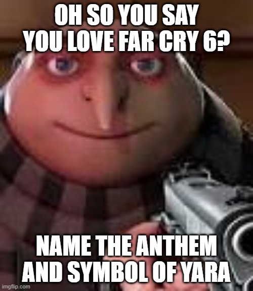 Name it pls | OH SO YOU SAY YOU LOVE FAR CRY 6? NAME THE ANTHEM AND SYMBOL OF YARA | image tagged in gru with gun | made w/ Imgflip meme maker