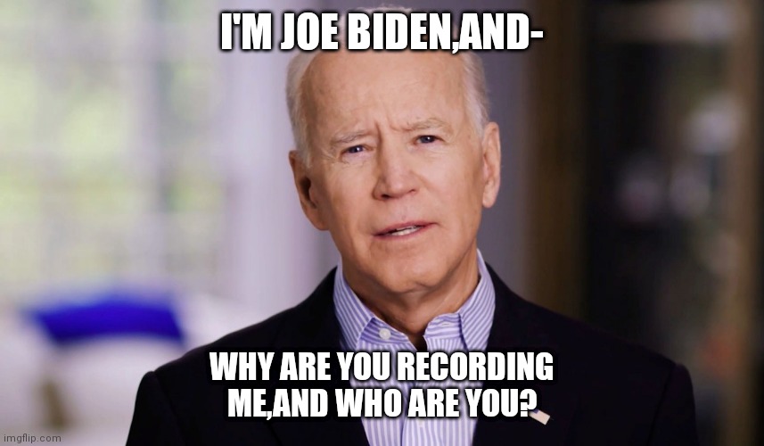 Joe Biden 2020 | I'M JOE BIDEN,AND-; WHY ARE YOU RECORDING ME,AND WHO ARE YOU? | image tagged in joe biden 2020 | made w/ Imgflip meme maker