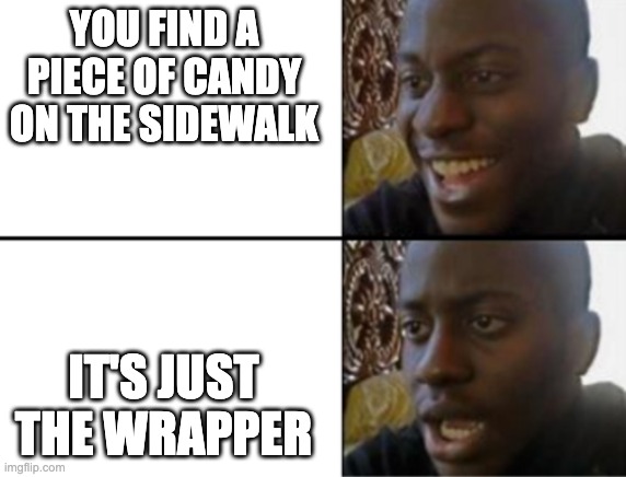 Oh yeah! Oh no... | YOU FIND A PIECE OF CANDY ON THE SIDEWALK; IT'S JUST THE WRAPPER | image tagged in oh yeah oh no,candy,lol,say sike right now | made w/ Imgflip meme maker