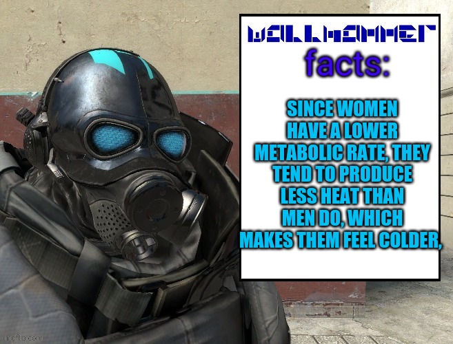 SINCE WOMEN HAVE A LOWER METABOLIC RATE, THEY TEND TO PRODUCE LESS HEAT THAN MEN DO, WHICH MAKES THEM FEEL COLDER, | image tagged in facts | made w/ Imgflip meme maker