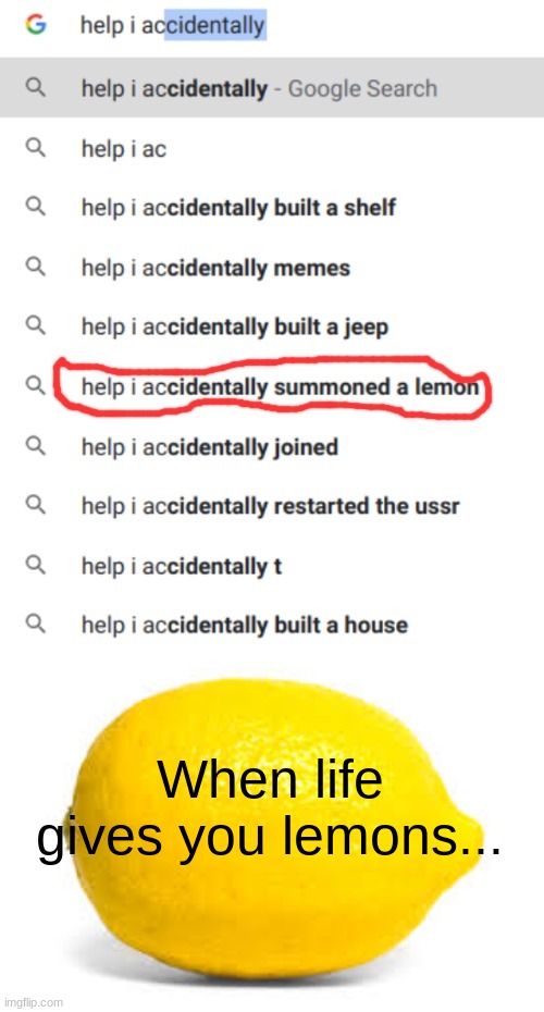 When life gives you lemons... | image tagged in help i accidentally summoned a lemon,when life gives you lemons x | made w/ Imgflip meme maker