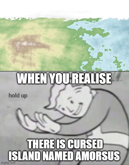 hold up.... | WHEN YOU REALISE; THERE IS CURSED ISLAND NAMED AMORSUS | image tagged in fallout hold up | made w/ Imgflip meme maker