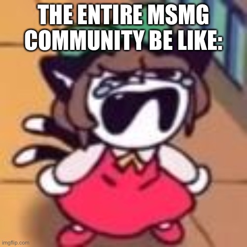 *title has left the chat* | THE ENTIRE MSMG COMMUNITY BE LIKE: | made w/ Imgflip meme maker