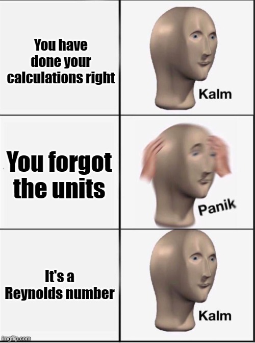 No units, no problem | You have done your calculations right; You forgot the units; It's a Reynolds number | image tagged in reverse kalm panik,physics,math,engineering | made w/ Imgflip meme maker