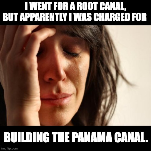Canal | I WENT FOR A ROOT CANAL, BUT APPARENTLY I WAS CHARGED FOR; BUILDING THE PANAMA CANAL. | image tagged in memes,first world problems | made w/ Imgflip meme maker