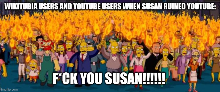Susan Wojcicki needs to be resigned | WIKITUBIA USERS AND YOUTUBE USERS WHEN SUSAN RUINED YOUTUBE:; F*CK YOU SUSAN!!!!!! | image tagged in simpsons angry mob torches | made w/ Imgflip meme maker