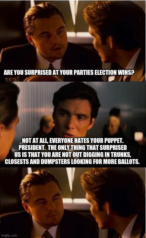 Everyone but the left saw it coming |  ARE YOU SURPRISED AT YOUR PARTIES ELECTION WINS? NOT AT ALL, EVERYONE HATES YOUR PUPPET. PRESIDENT.  THE ONLY THING THAT SURPRISED US IS THAT YOU ARE NOT OUT DIGGING IN TRUNKS, CLOSESTS AND DUMPSTERS LOOKING FOR MORE BALLOTS. | image tagged in memes,wtg virginia,china joe biden,youngkin,the rise of freedom,not my president | made w/ Imgflip meme maker