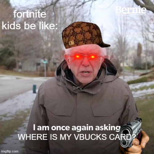 Bernie I Am Once Again Asking For Your Support | fortnite kids be like:; WHERE IS MY VBUCKS CARD? | image tagged in memes,bernie i am once again asking for your support | made w/ Imgflip meme maker