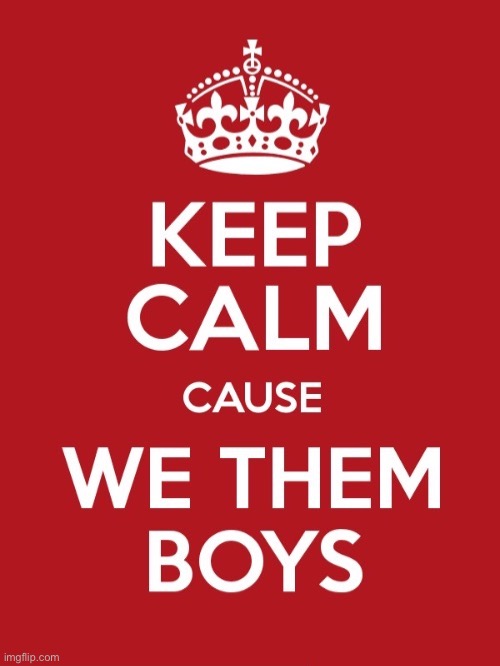 Keep calm cause we them boys | image tagged in keep calm cause we them boys | made w/ Imgflip meme maker
