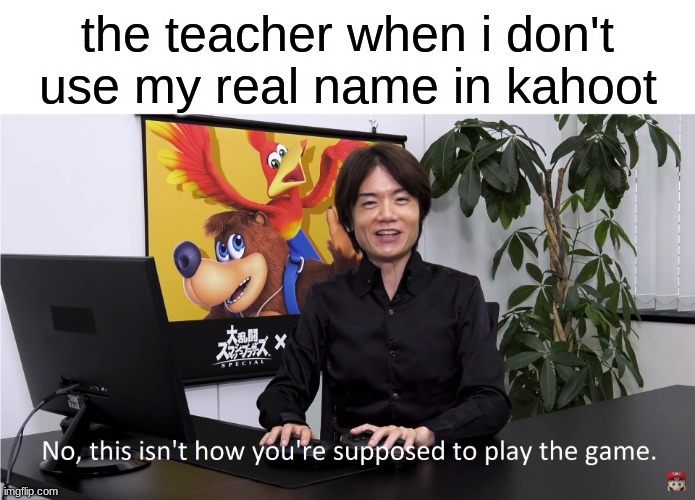 This Isn't How You're Supposed to Play the GaME | the teacher when i don't use my real name in kahoot | image tagged in this isn't how you're supposed to play the game | made w/ Imgflip meme maker