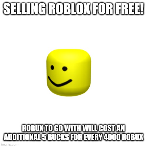 Video Game Shop |  SELLING ROBLOX FOR FREE! ROBUX TO GO WITH WILL COST AN ADDITIONAL 5 BUCKS FOR EVERY 4000 ROBUX | image tagged in memes,blank transparent square | made w/ Imgflip meme maker
